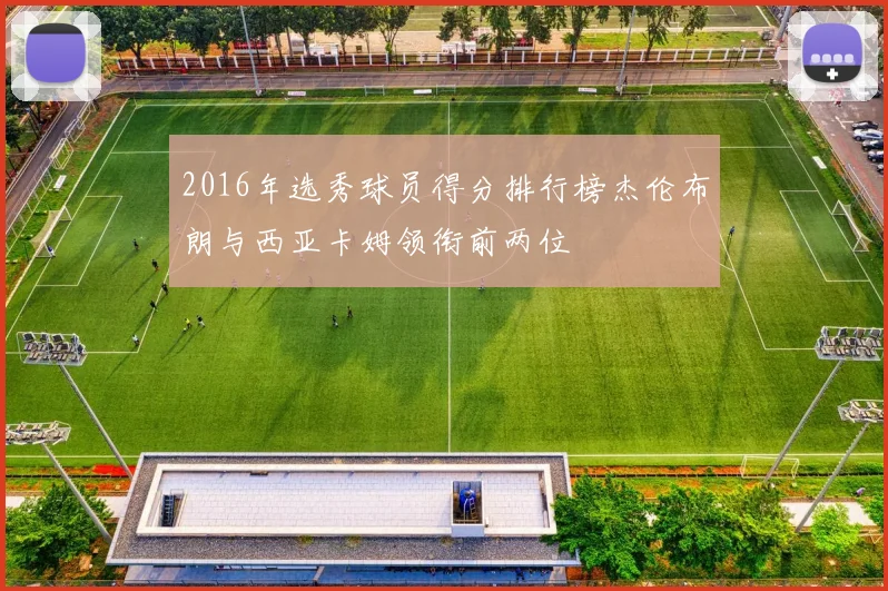 2016年选秀球员得分排行榜杰伦布朗与西亚卡姆领衔前两位