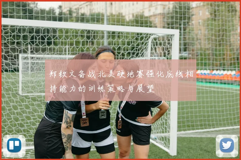 郑钦文备战北美硬地赛强化底线相持能力的训练策略与展望